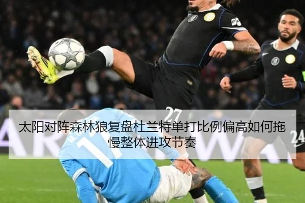太阳对阵森林狼复盘杜兰特单打比例偏高如何拖慢整体进攻节奏