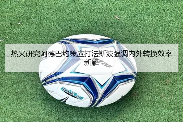 热火研究阿德巴约策应打法斯波强调内外转换效率新解