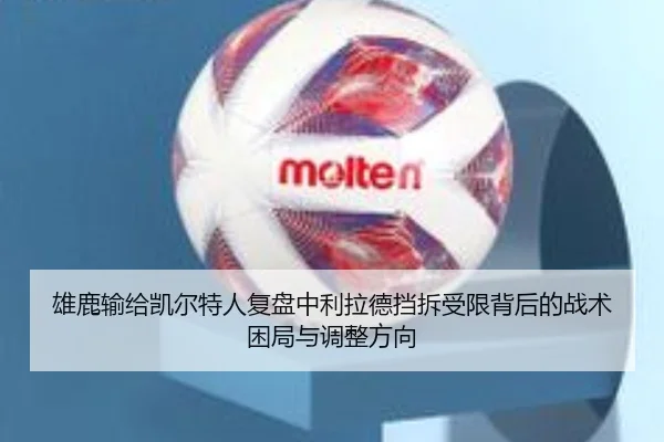 雄鹿输给凯尔特人复盘中利拉德挡拆受限背后的战术困局与调整方向